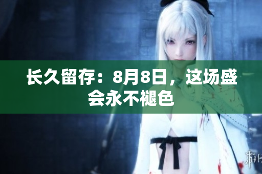 长久留存：8月8日，这场盛会永不褪色