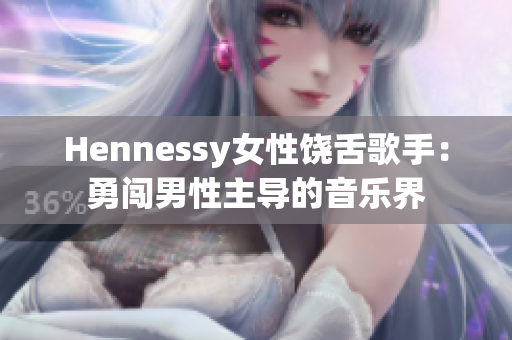 Hennessy女性饶舌歌手：勇闯男性主导的音乐界