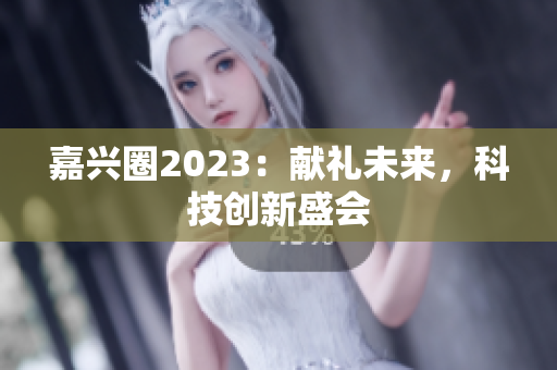 嘉兴圈2023：献礼未来，科技创新盛会