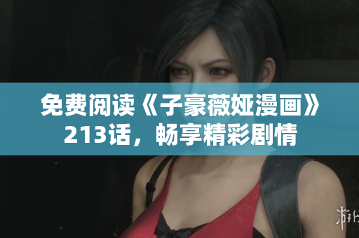 免费阅读《子豪薇娅漫画》213话，畅享精彩剧情