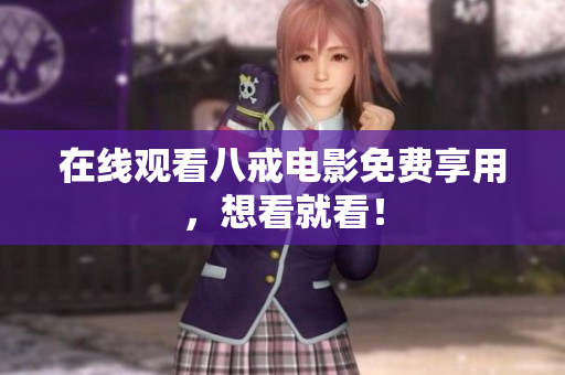 在线观看八戒电影免费享用，想看就看！