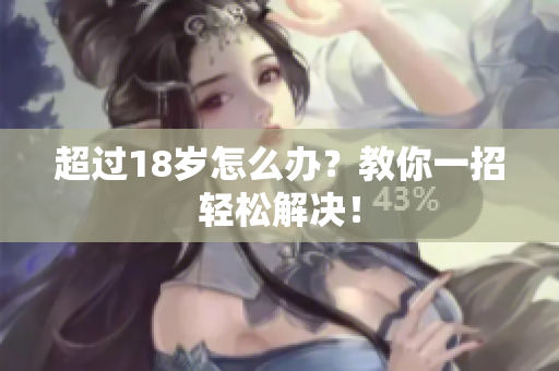 超过18岁怎么办？教你一招轻松解决！