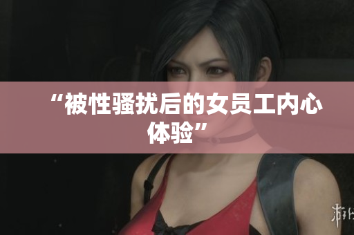 “被性骚扰后的女员工内心体验”