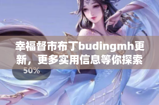 幸福督市布丁budingmh更新，更多实用信息等你探索