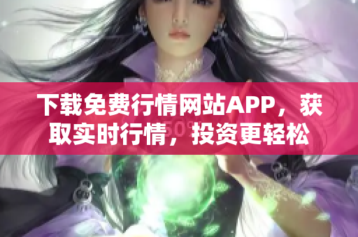 下载免费行情网站APP，获取实时行情，投资更轻松