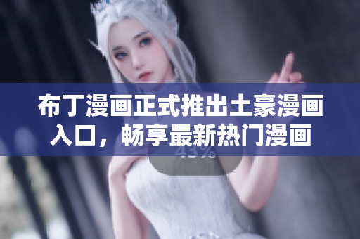布丁漫画正式推出土豪漫画入口，畅享最新热门漫画