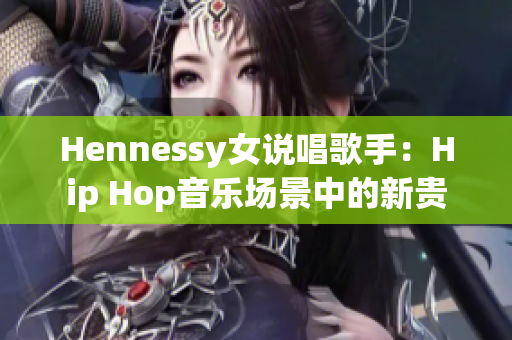 Hennessy女说唱歌手：Hip Hop音乐场景中的新贵