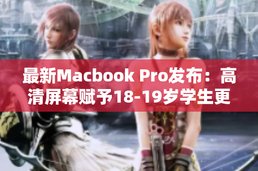 最新Macbook Pro发布：高清屏幕赋予18-19岁学生更多创造力