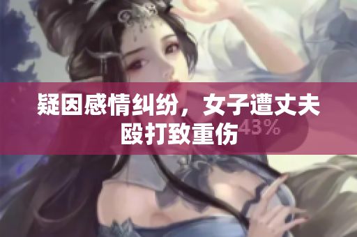 疑因感情纠纷，女子遭丈夫殴打致重伤