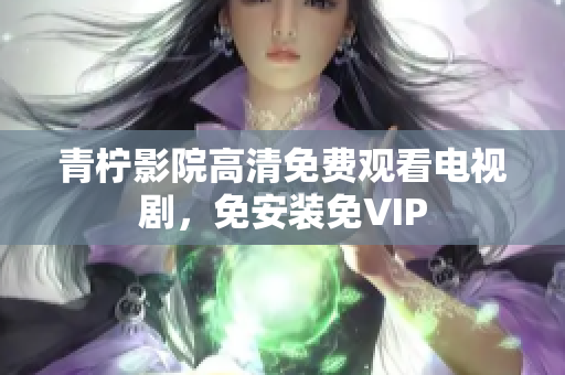 青柠影院高清免费观看电视剧，免安装免VIP
