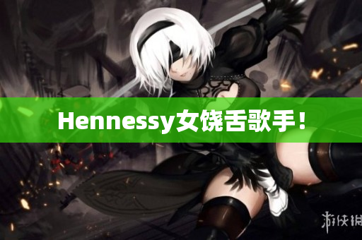 Hennessy女饶舌歌手！