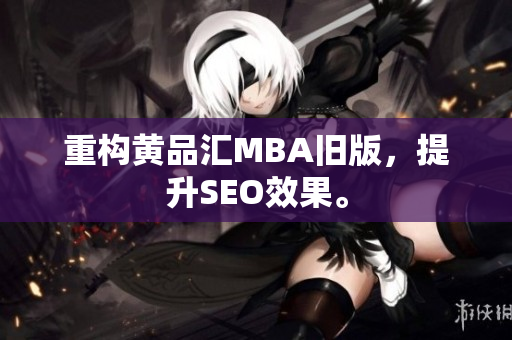 重构黄品汇MBA旧版，提升SEO效果。