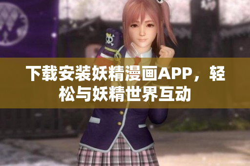 下载安装妖精漫画APP，轻松与妖精世界互动