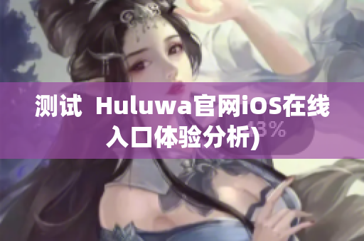 测试  Huluwa官网iOS在线入口体验分析)