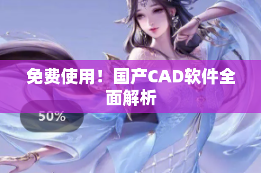 免费使用！国产CAD软件全面解析