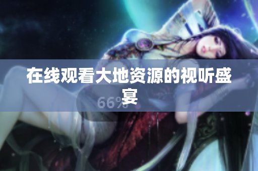 在线观看大地资源的视听盛宴