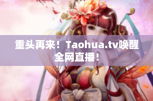 重头再来！Taohua.tv唤醒全网直播！