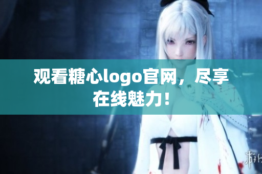 观看糖心logo官网，尽享在线魅力！
