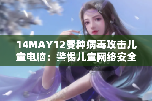 14MAY12变种病毒攻击儿童电脑：警惕儿童网络安全风险