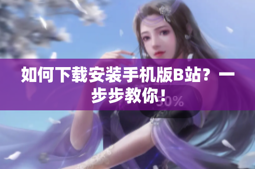 如何下载安装手机版B站？一步步教你！