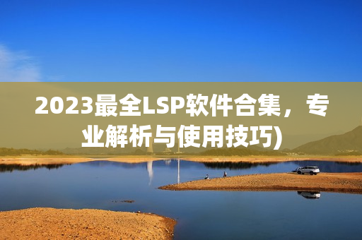 2023最全LSP软件合集，专业解析与使用技巧)