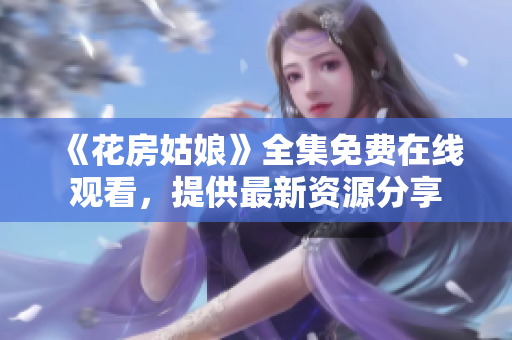 《花房姑娘》全集免费在线观看，提供最新资源分享
