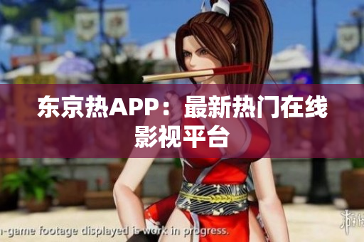 东京热APP：最新热门在线影视平台