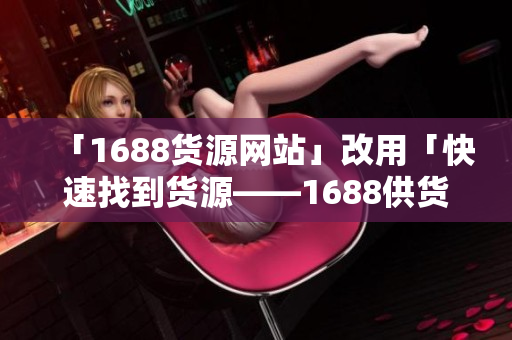 「1688货源网站」改用「快速找到货源——1688供货网站推荐」