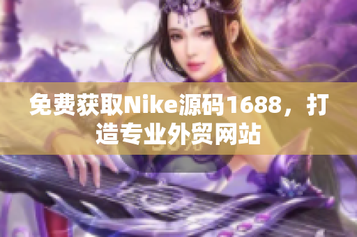 免费获取Nike源码1688，打造专业外贸网站