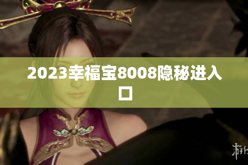 2023幸福宝8008隐秘进入口