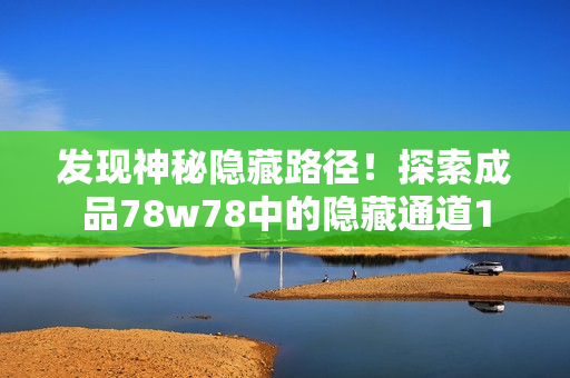发现神秘隐藏路径！探索成品78w78中的隐藏通道1