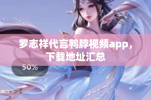 罗志祥代言鸭脖视频app，下载地址汇总