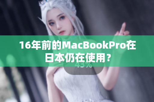 16年前的MacBookPro在日本仍在使用？