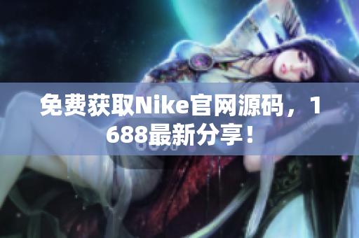 免费获取Nike官网源码，1688最新分享！