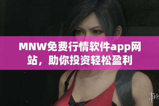 MNW免费行情软件app网站，助你投资轻松盈利