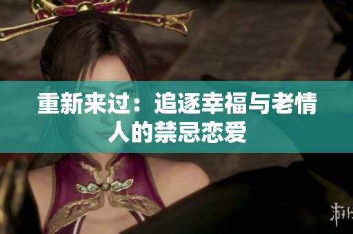 重新来过：追逐幸福与老情人的禁忌恋爱