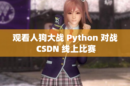 观看人狗大战 Python 对战 CSDN 线上比赛