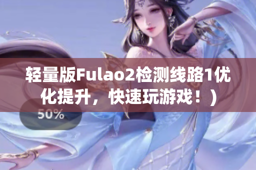 轻量版Fulao2检测线路1优化提升，快速玩游戏！)