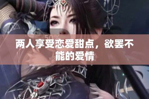 两人享受恋爱甜点，欲罢不能的爱情