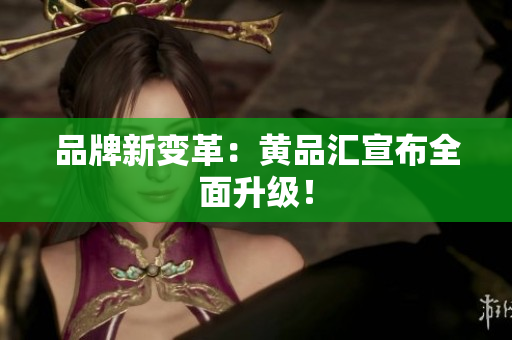 品牌新变革：黄品汇宣布全面升级！
