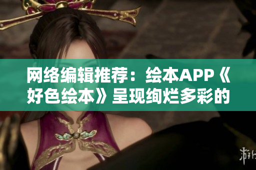 网络编辑推荐：绘本APP《好色绘本》呈现绚烂多彩的绘本世界！