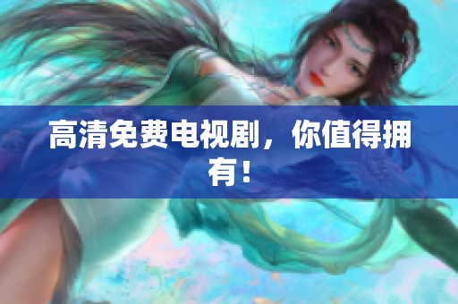 高清免费电视剧，你值得拥有！