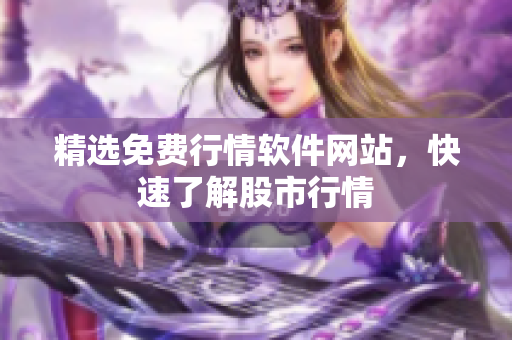 精选免费行情软件网站，快速了解股市行情