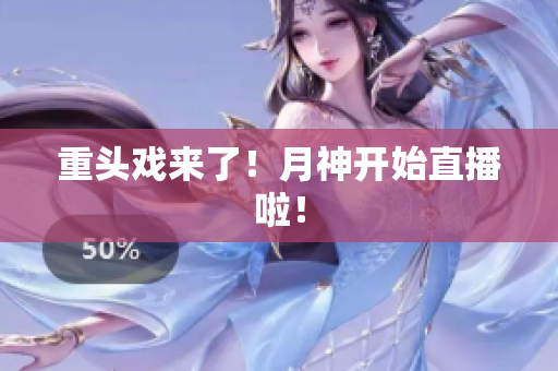 重头戏来了！月神开始直播啦！