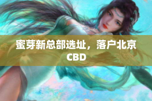 蜜芽新总部选址，落户北京CBD