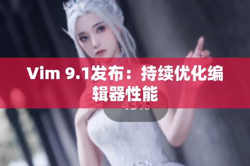 Vim 9.1发布：持续优化编辑器性能