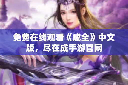 免费在线观看《成全》中文版，尽在成手游官网