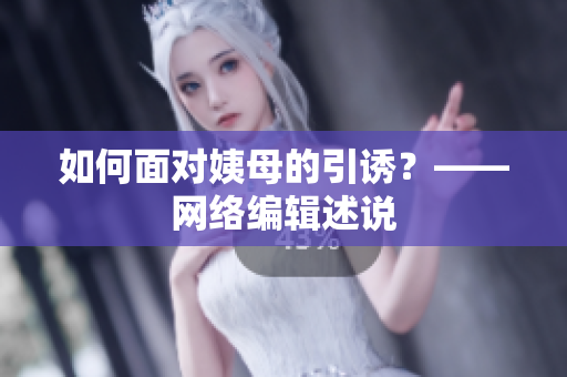 如何面对姨母的引诱？——网络编辑述说