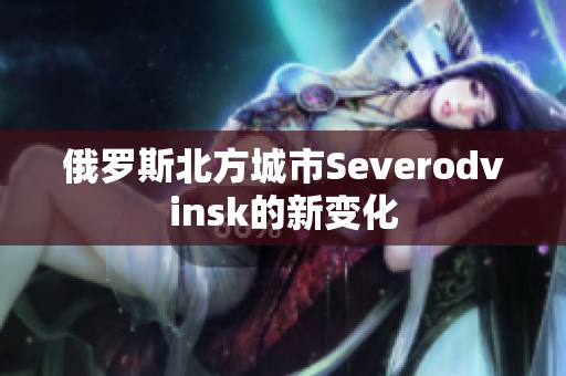 俄罗斯北方城市Severodvinsk的新变化