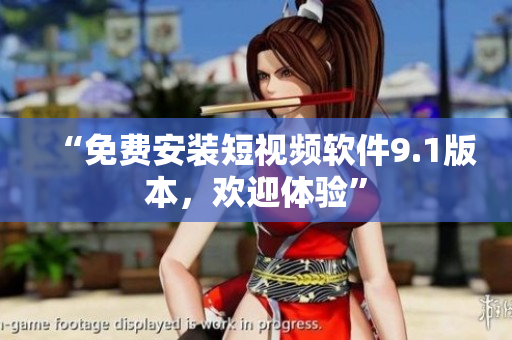“免费安装短视频软件9.1版本，欢迎体验”